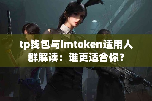 tp钱包与imtoken适用人群解读：谁更适合你？