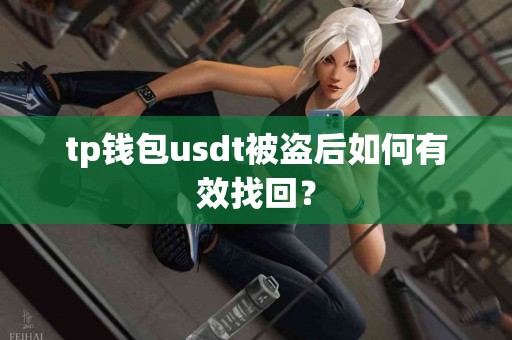 tp钱包usdt被盗后如何有效找回？
