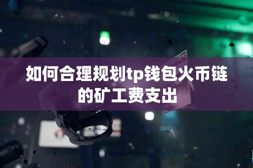 如何合理规划tp钱包火币链的矿工费支出