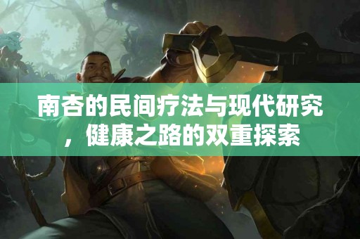 南杏的民间疗法与现代研究，健康之路的双重探索