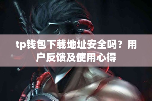 tp钱包下载地址安全吗？用户反馈及使用心得