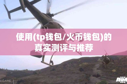 使用(tp钱包/火币钱包)的真实测评与推荐