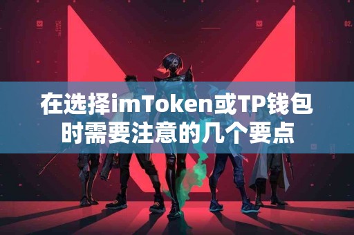 在选择imToken或TP钱包时需要注意的几个要点