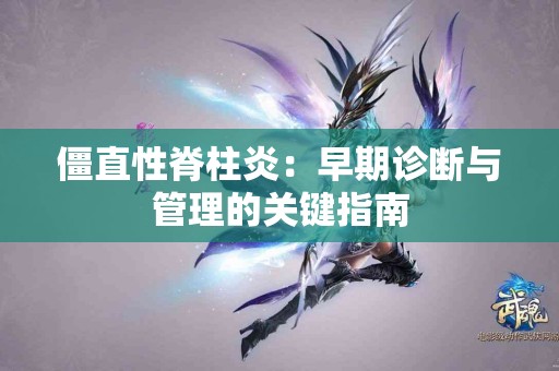 僵直性脊柱炎：早期诊断与管理的关键指南