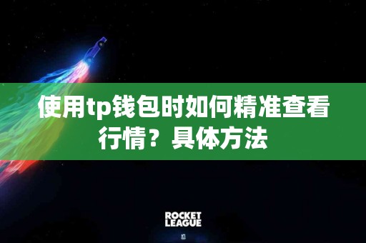 使用tp钱包时如何精准查看行情？具体方法