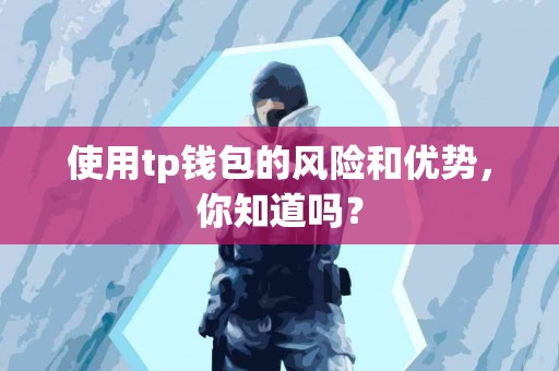 使用tp钱包的风险和优势，你知道吗？