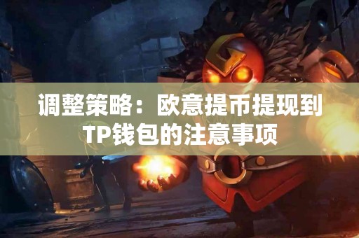 调整策略：欧意提币提现到TP钱包的注意事项
