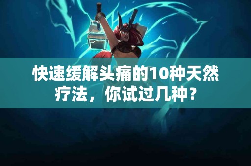 快速缓解头痛的10种天然疗法，你试过几种？