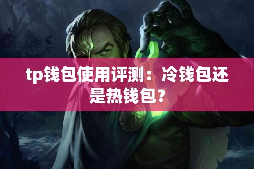 tp钱包使用评测：冷钱包还是热钱包？