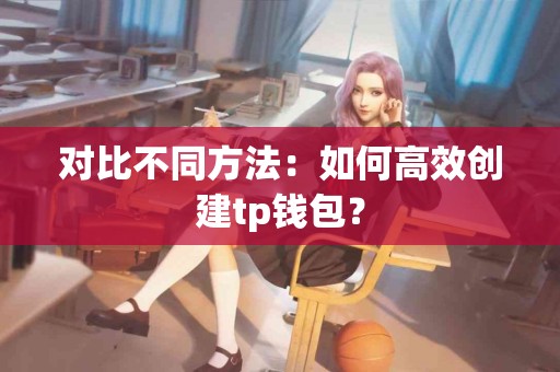对比不同方法：如何高效创建tp钱包？