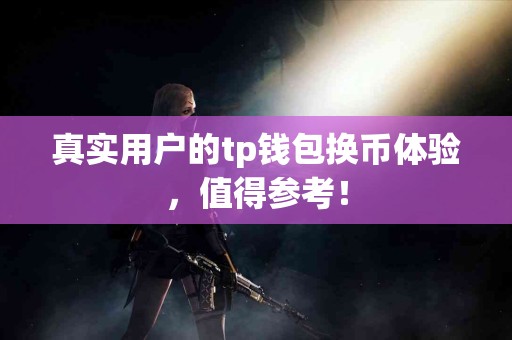 真实用户的tp钱包换币体验，值得参考！