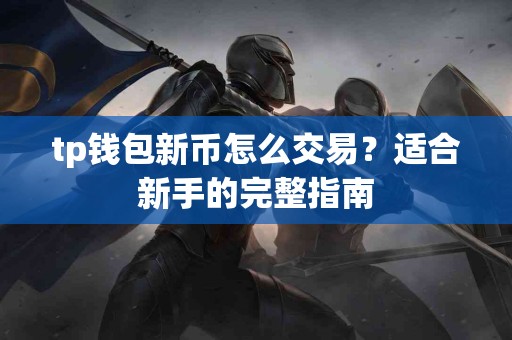 tp钱包新币怎么交易？适合新手的完整指南