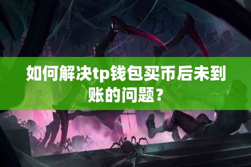如何解决tp钱包买币后未到账的问题？