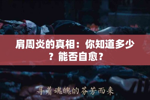 肩周炎的真相：你知道多少？能否自愈？