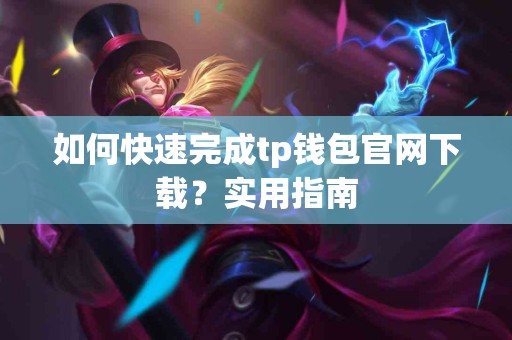 如何快速完成tp钱包官网下载？实用指南