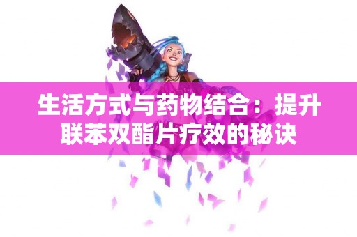 生活方式与药物结合：提升联苯双酯片疗效的秘诀