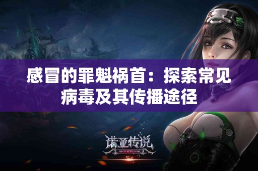 感冒的罪魁祸首：探索常见病毒及其传播途径