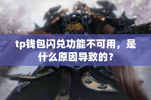 tp钱包闪兑功能不可用，是什么原因导致的？