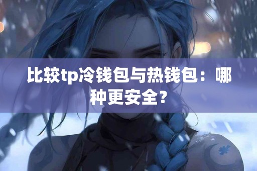比较tp冷钱包与热钱包：哪种更安全？