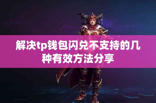 解决tp钱包闪兑不支持的几种有效方法分享