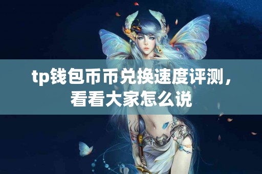 tp钱包币币兑换速度评测，看看大家怎么说