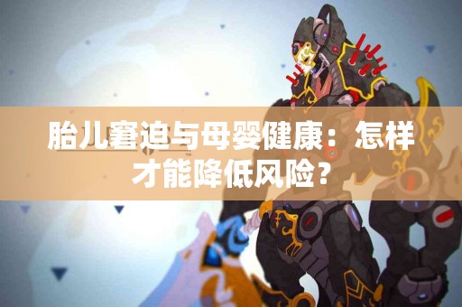 胎儿窘迫与母婴健康：怎样才能降低风险？