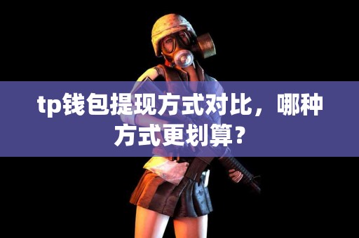 tp钱包提现方式对比，哪种方式更划算？