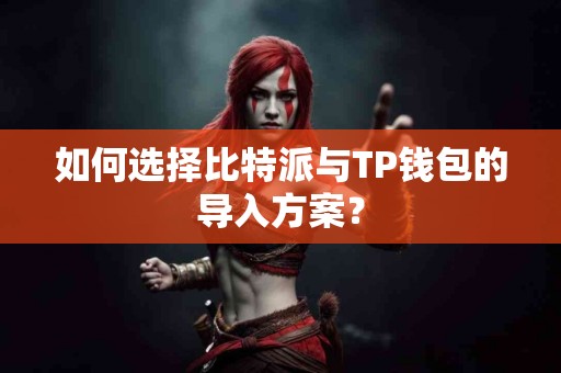 如何选择比特派与TP钱包的导入方案？