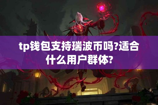 tp钱包支持瑞波币吗?适合什么用户群体?