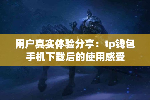 用户真实体验分享：tp钱包手机下载后的使用感受