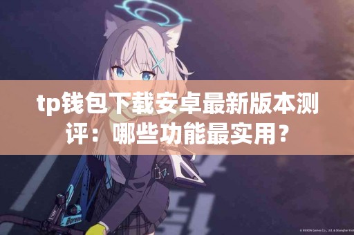 tp钱包下载安卓最新版本测评：哪些功能最实用？