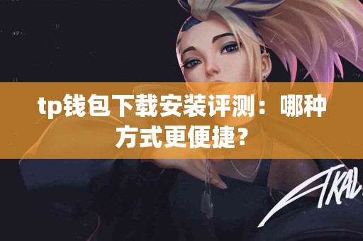 tp钱包下载安装评测：哪种方式更便捷？