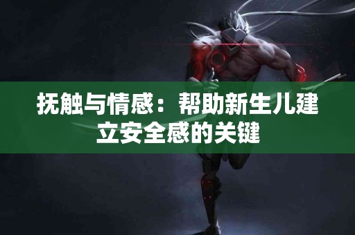 抚触与情感：帮助新生儿建立安全感的关键