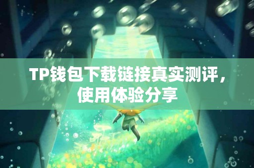 TP钱包下载链接真实测评，使用体验分享