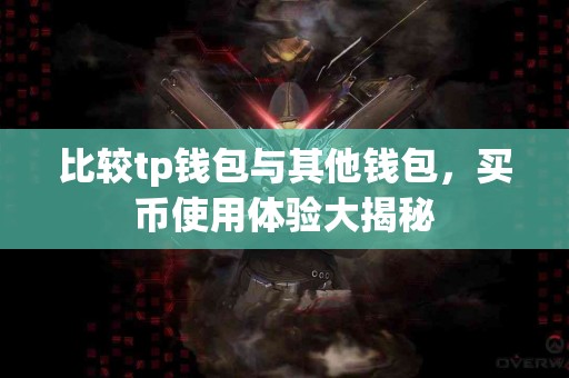 比较tp钱包与其他钱包，买币使用体验大揭秘
