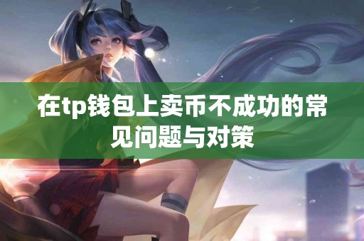 在tp钱包上卖币不成功的常见问题与对策