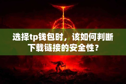 选择tp钱包时，该如何判断下载链接的安全性？
