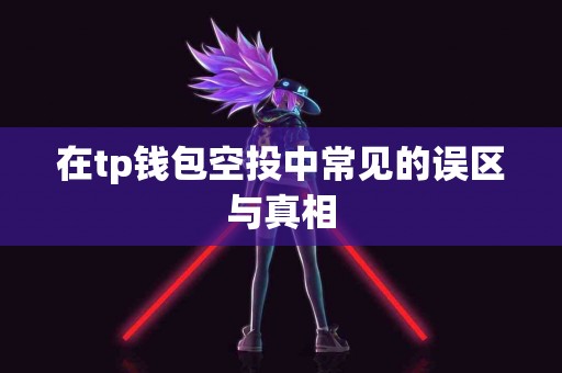 在tp钱包空投中常见的误区与真相