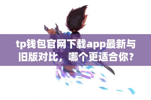 tp钱包官网下载app最新与旧版对比，哪个更适合你？