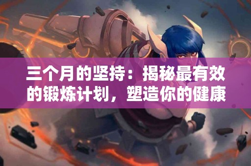 三个月的坚持：揭秘最有效的锻炼计划，塑造你的健康体态