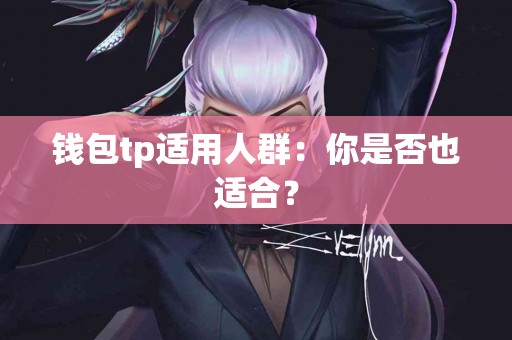 钱包tp适用人群：你是否也适合？