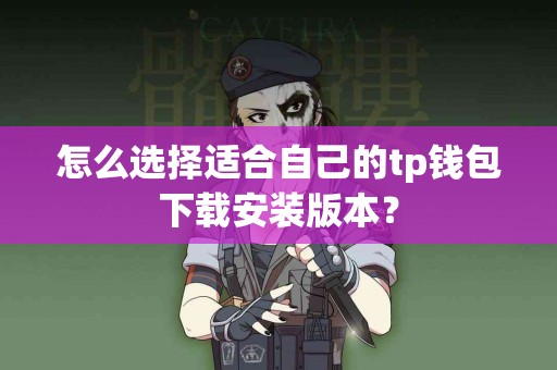 怎么选择适合自己的tp钱包下载安装版本？