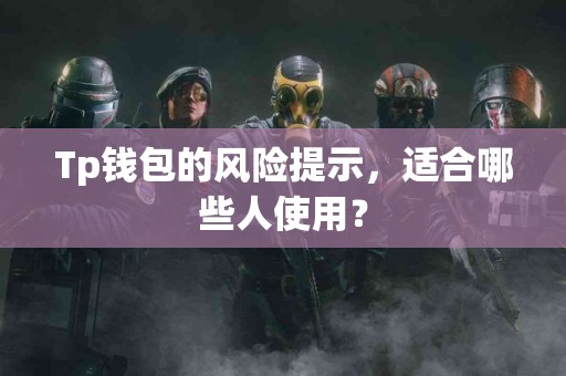 Tp钱包的风险提示，适合哪些人使用？