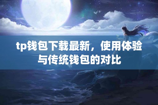 tp钱包下载最新，使用体验与传统钱包的对比
