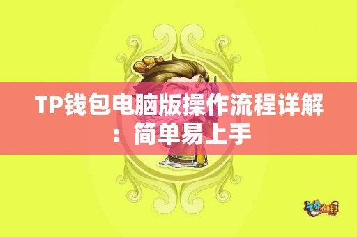 TP钱包电脑版操作流程详解：简单易上手