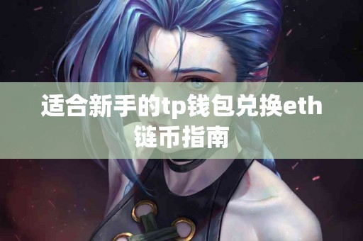 适合新手的tp钱包兑换eth链币指南