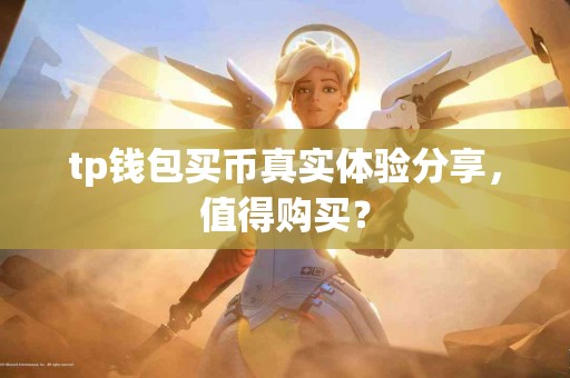 tp钱包买币真实体验分享，值得购买？
