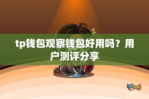 tp钱包观察钱包好用吗？用户测评分享