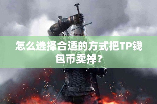怎么选择合适的方式把TP钱包币卖掉？