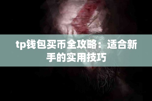 tp钱包买币全攻略：适合新手的实用技巧